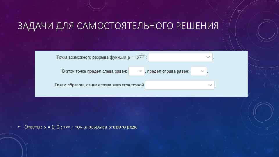 ЗАДАЧИ ДЛЯ САМОСТОЯТЕЛЬНОГО РЕШЕНИЯ • Ответы: x = 1; 0 ; +∞ ; точка