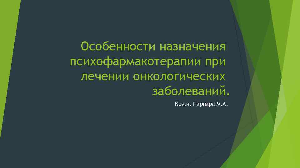 Особенности назначения психофармакотерапии при лечении онкологических заболеваний. К. м. н. Парпара М. А. 