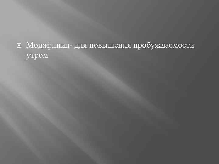  Модафинил- для повышения пробуждаемости утром 