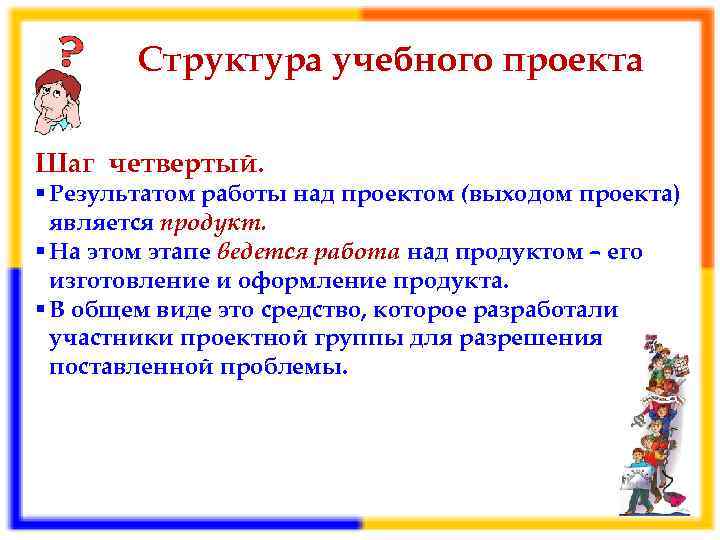 Структура учебного проекта Шаг четвертый. § Результатом работы над проектом (выходом проекта) является продукт.