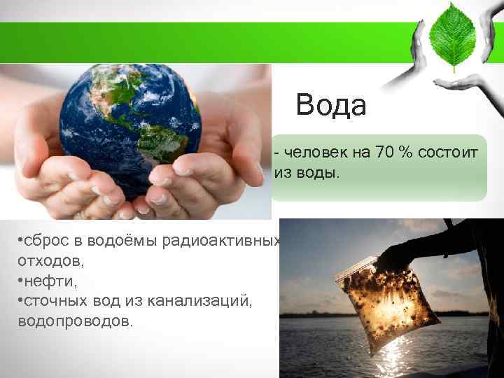 Вода - человек на 70 % состоит из воды. • сброс в водоёмы радиоактивных