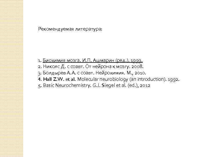 Рекомендуемая литература: 1. Биохимия мозга. И. П. Ашмарин (ред. ). 1999. 2. Николс Д.