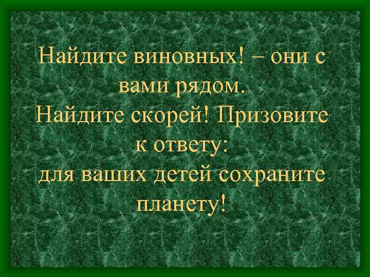 Найдите виновных! – они с вами рядом. Найдите скорей! Призовите к ответу: для ваших
