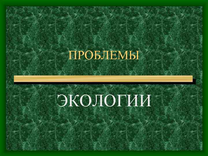 ПРОБЛЕМЫ ЭКОЛОГИИ 
