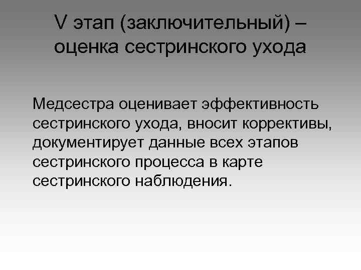 V этап (заключительный) – оценка сестринского ухода Медсестра оценивает эффективность сестринского ухода, вносит коррективы,