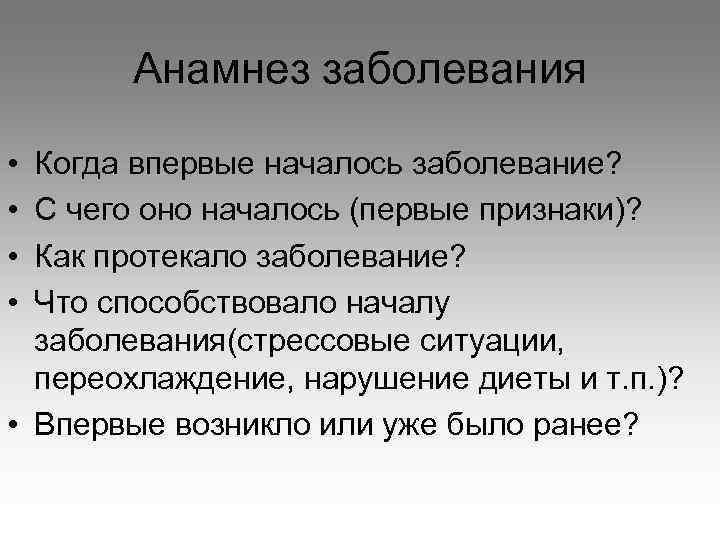 Анамнез заболевания • • Когда впервые началось заболевание? С чего оно началось (первые признаки)?