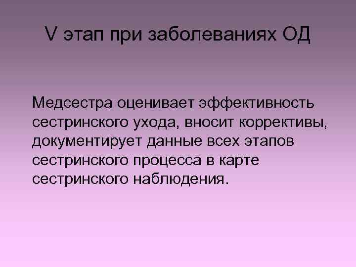 V этап при заболеваниях ОД Медсестра оценивает эффективность сестринского ухода, вносит коррективы, документирует данные