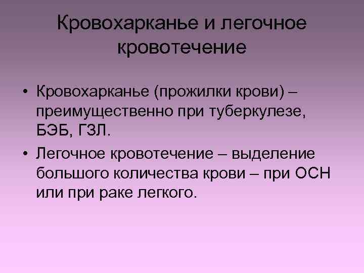 Кровохарканье и легочное кровотечение • Кровохарканье (прожилки крови) – преимущественно при туберкулезе, БЭБ, ГЗЛ.
