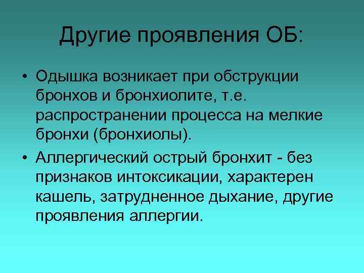 Другие проявления ОБ: • Одышка возникает при обструкции бронхов и бронхиолите, т. е. распространении