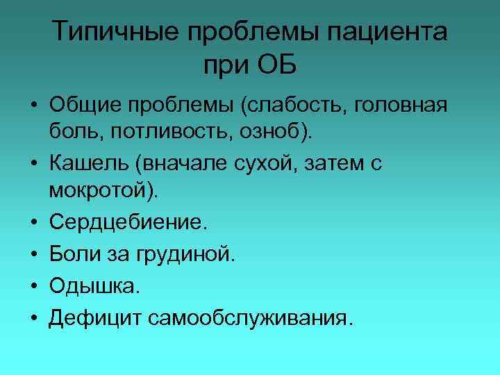 Типичные проблемы пациента при ОБ • Общие проблемы (слабость, головная боль, потливость, озноб). •