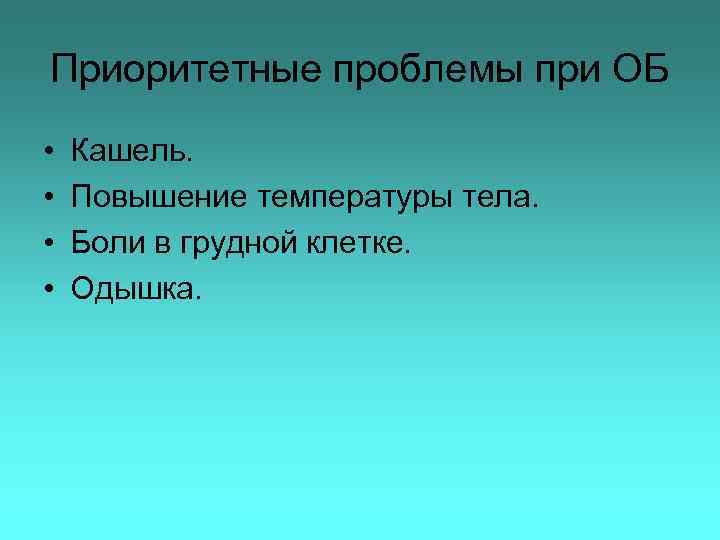 Приоритетные проблемы при ОБ • • Кашель. Повышение температуры тела. Боли в грудной клетке.