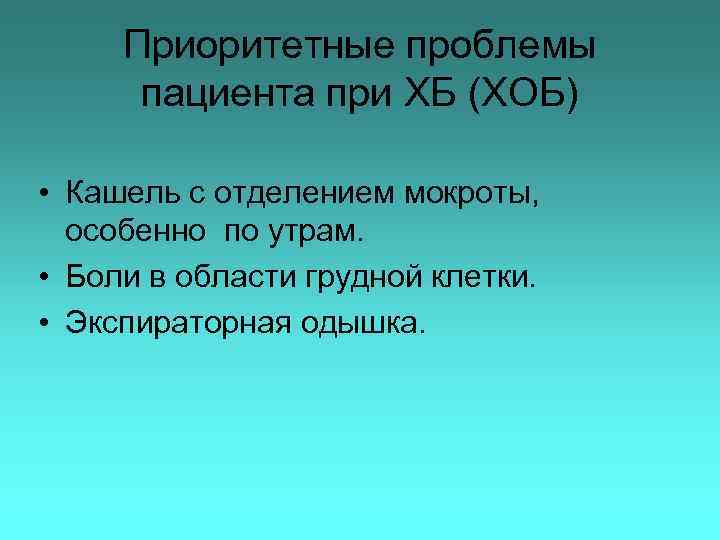 Приоритетные проблемы пациента при ХБ (ХОБ) • Кашель с отделением мокроты, особенно по утрам.