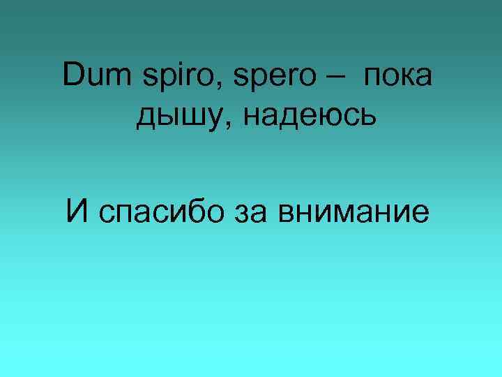 Dum spiro, spero – пока дышу, надеюсь И спасибо за внимание 