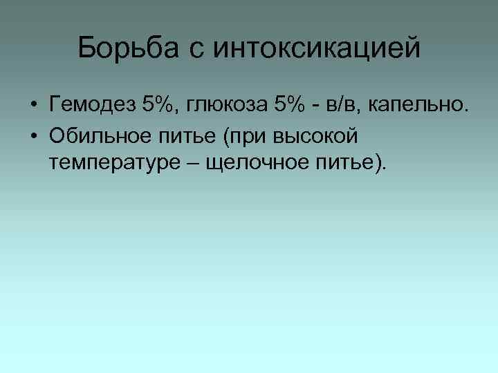 Борьба с интоксикацией • Гемодез 5%, глюкоза 5% - в/в, капельно. • Обильное питье