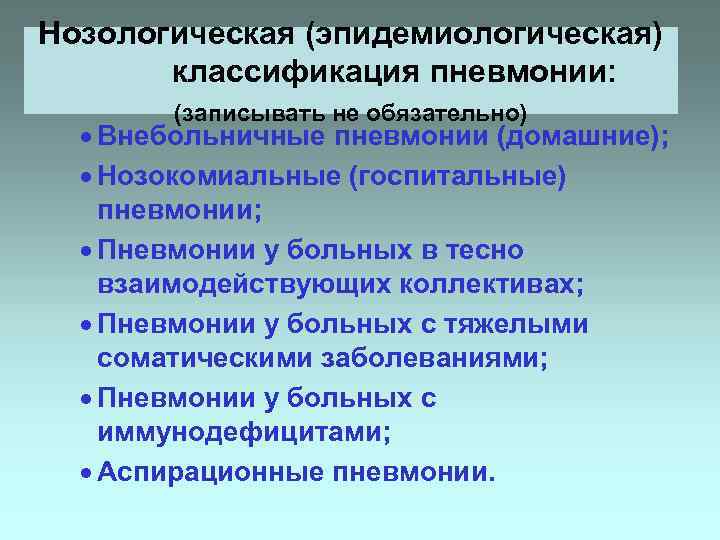 Нозологическая (эпидемиологическая) классификация пневмонии: (записывать не обязательно) · Внебольничные пневмонии (домашние); · Нозокомиальные (госпитальные)