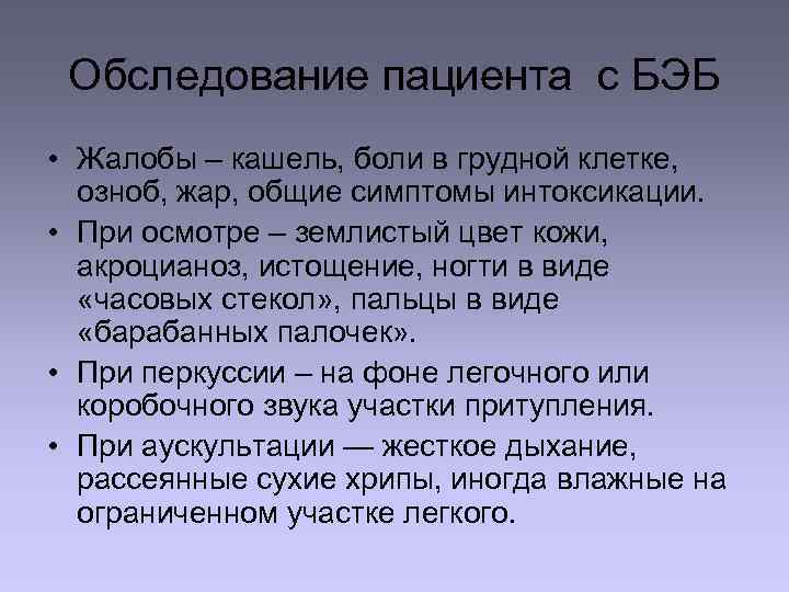 Обследование пациента с БЭБ • Жалобы – кашель, боли в грудной клетке, озноб, жар,