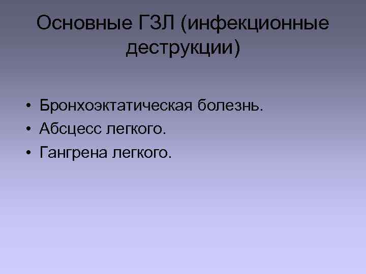 Основные ГЗЛ (инфекционные деструкции) • Бронхоэктатическая болезнь. • Абсцесс легкого. • Гангрена легкого. 