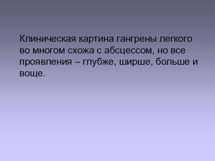  Клиническая картина гангрены легкого во многом схожа с абсцессом, но все проявления –