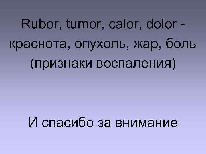 Rubor, tumor, calor, dolor краснота, опухоль, жар, боль (признаки воспаления) И спасибо за внимание