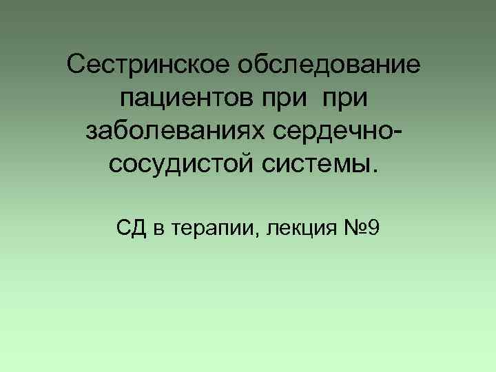 Сестринское обследование пациентов при заболеваниях сердечнососудистой системы. СД в терапии, лекция № 9 