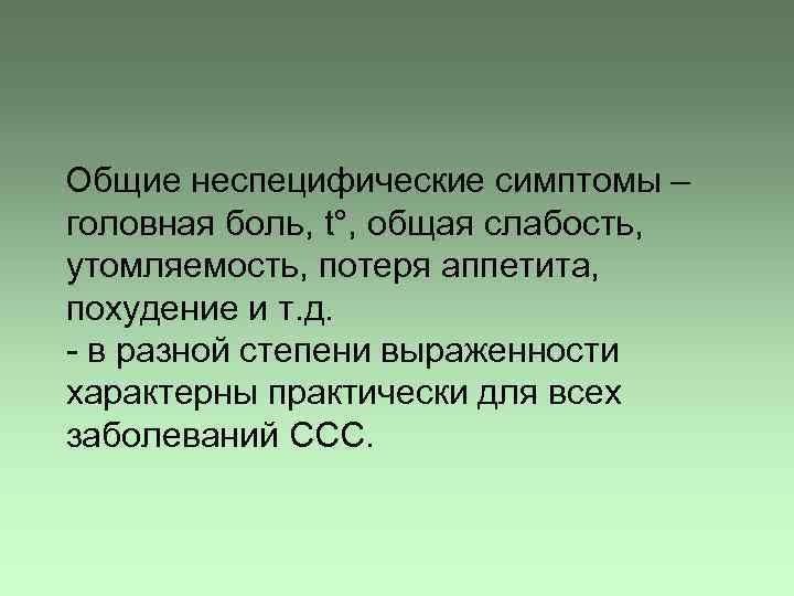 Общие неспецифические симптомы – головная боль, t°, общая слабость, утомляемость, потеря аппетита, похудение и