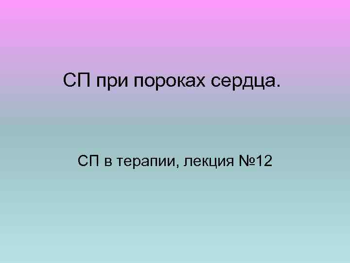 СП при пороках сердца. СП в терапии, лекция № 12 