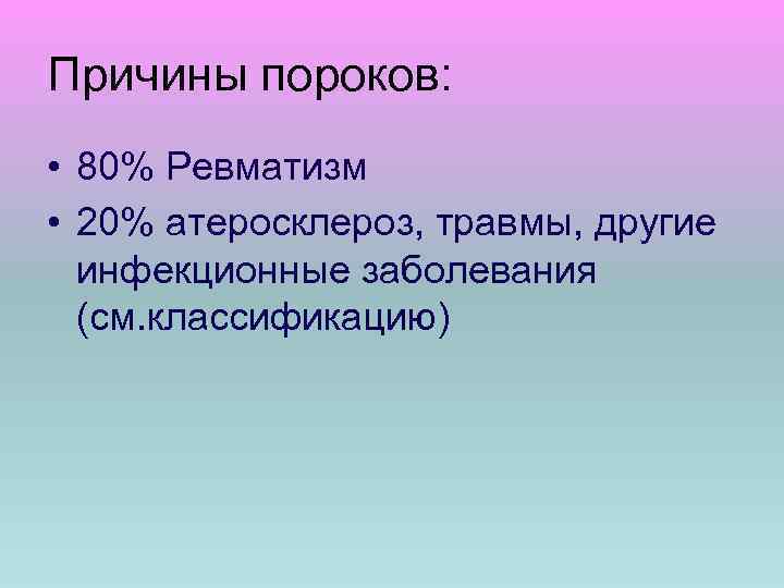 Причины пороков: • 80% Ревматизм • 20% атеросклероз, травмы, другие инфекционные заболевания (см. классификацию)