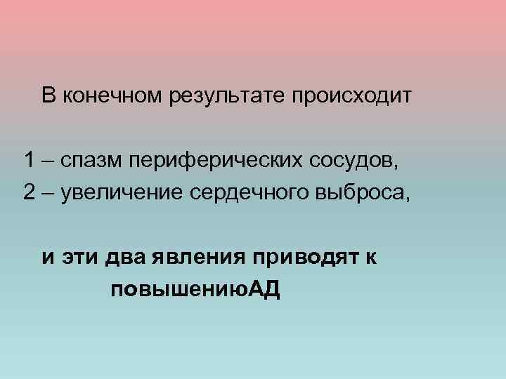  В конечном результате происходит 1 – спазм периферических сосудов, 2 – увеличение сердечного