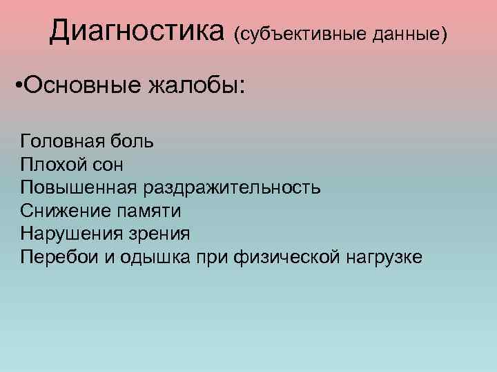Диагностика (субъективные данные) • Основные жалобы: Головная боль Плохой сон Повышенная раздражительность Снижение памяти