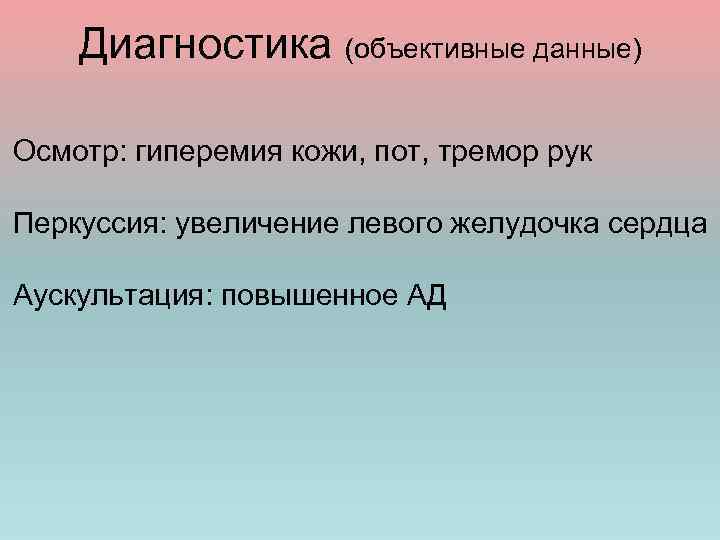 Диагностика (объективные данные) Осмотр: гиперемия кожи, пот, тремор рук Перкуссия: увеличение левого желудочка сердца