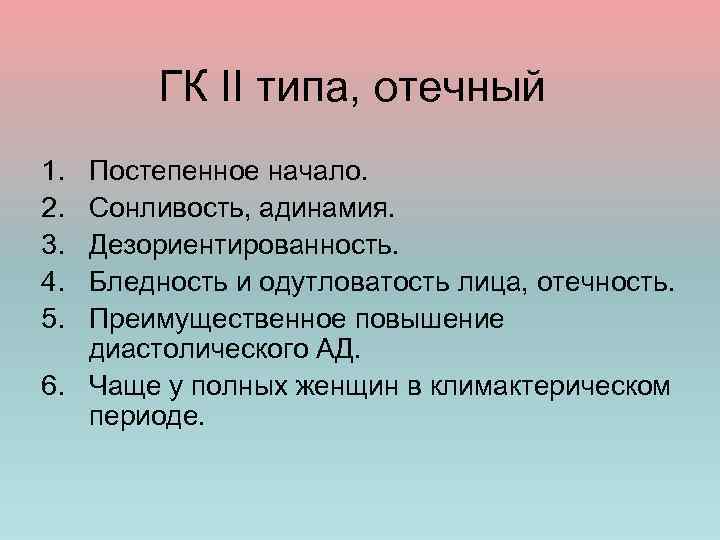 ГК II типа, отечный 1. 2. 3. 4. 5. Постепенное начало. Сонливость, адинамия. Дезориентированность.