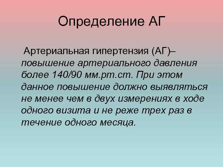 Определение АГ Артериальная гипертензия (АГ)– повышение артериального давления более 140/90 мм. рт. ст. При