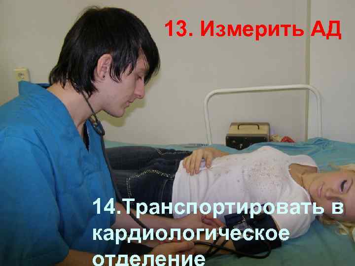 Оценка общего состояния АД 13. Измерить больного 14. Транспортировать в кардиологическое 2. Измерение АД