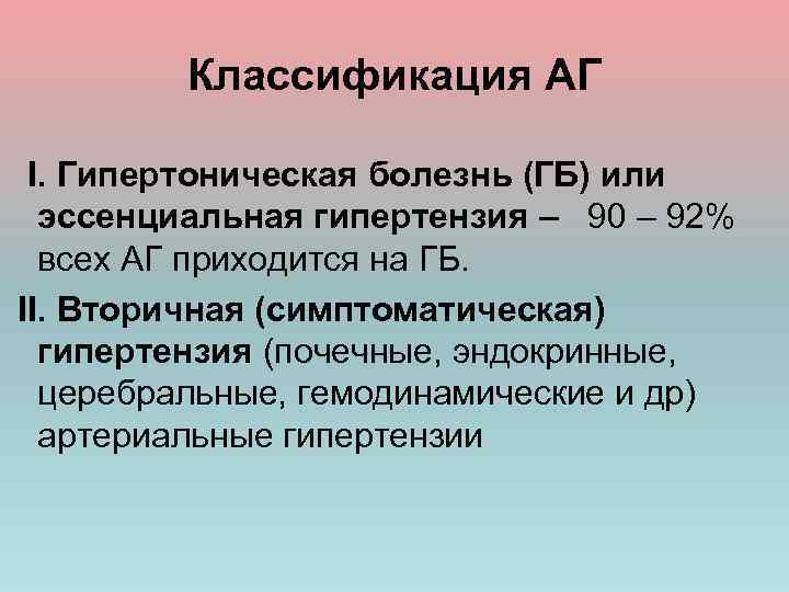 Классификация АГ I. Гипертоническая болезнь (ГБ) или эссенциальная гипертензия – 90 – 92% всех