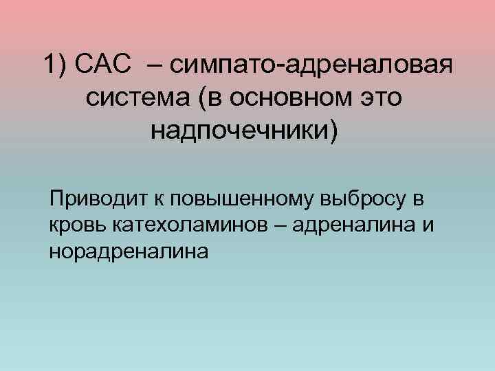  1) САС – симпато-адреналовая система (в основном это надпочечники) Приводит к повышенному выбросу