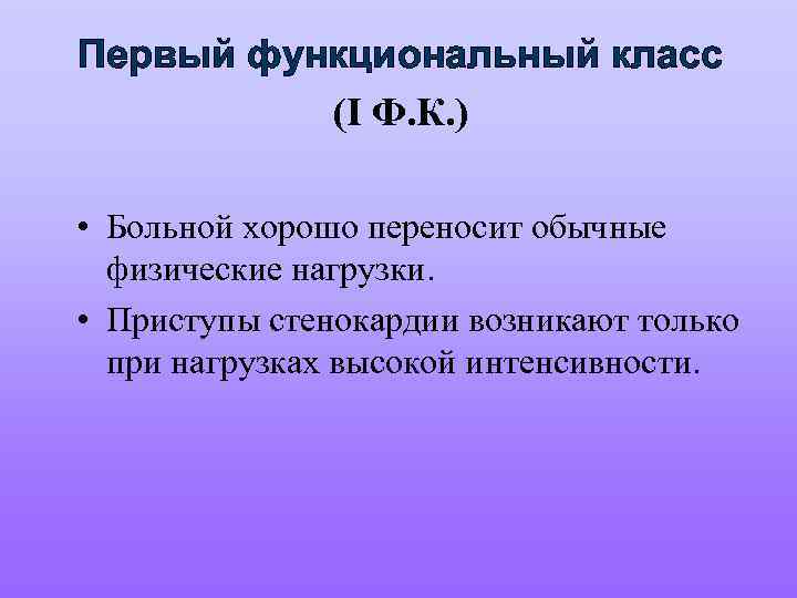 Первый функциональный класс (I Ф. К. ) • Больной хорошо переносит обычные физические нагрузки.