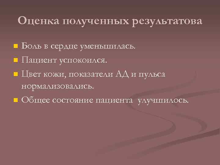 Оценка полученных результатова Боль в сердце уменьшилась. n Пациент успокоился. n Цвет кожи, показатели