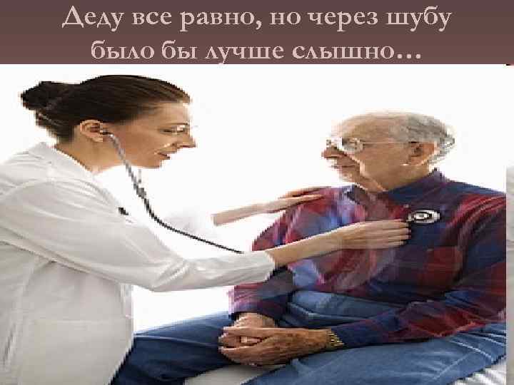 Деду все равно, но через шубу было бы лучше слышно… 