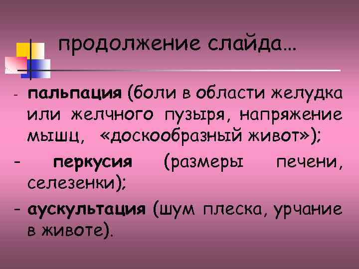 продолжение слайда… пальпация (боли в области желудка или желчного пузыря, напряжение мышц, «доскообразный живот»