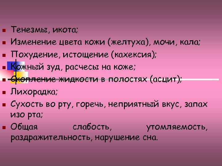 n n n n Тенезмы, икота; Изменение цвета кожи (желтуха), мочи, кала; Похудение, истощение