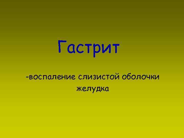 Гастрит -воспаление слизистой оболочки желудка 