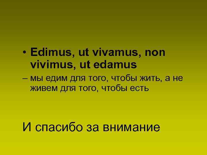  • Edimus, ut vivamus, non vivimus, ut edamus – мы едим для того,