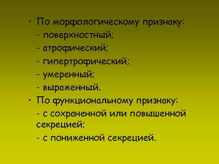  • По морфологическому признаку: - поверхностный; - атрофический; - гипертрофический; - умеренный; -