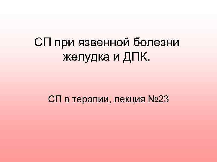 СП при язвенной болезни желудка и ДПК. СП в терапии, лекция № 23 