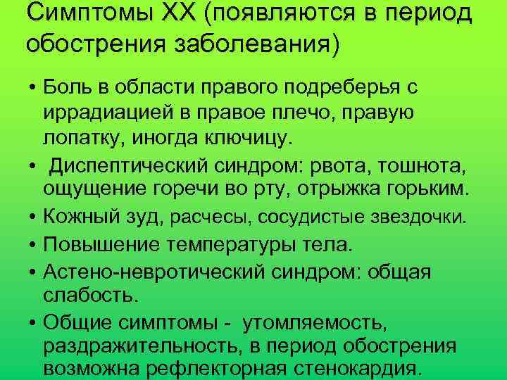 Симптомы ХХ (появляются в период обострения заболевания) • Боль в области правого подреберья с