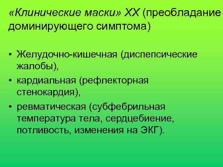  «Клинические маски» ХХ (преобладание доминирующего симптома) • Желудочно-кишечная (диспепсические жалобы), • кардиальная (рефлекторная