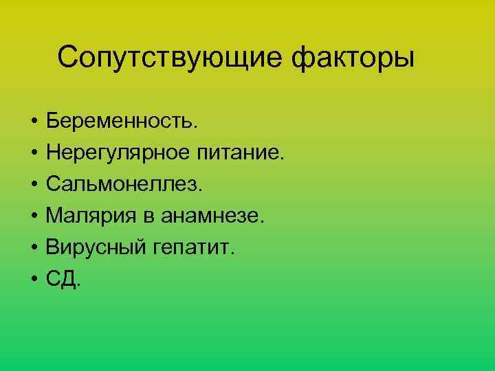 Сопутствующие факторы • • • Беременность. Нерегулярное питание. Сальмонеллез. Малярия в анамнезе. Вирусный гепатит.