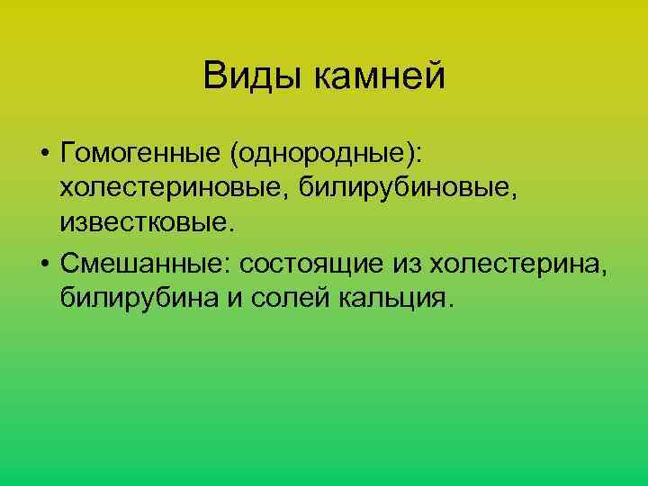 Виды камней • Гомогенные (однородные): холестериновые, билирубиновые, известковые. • Смешанные: состоящие из холестерина, билирубина