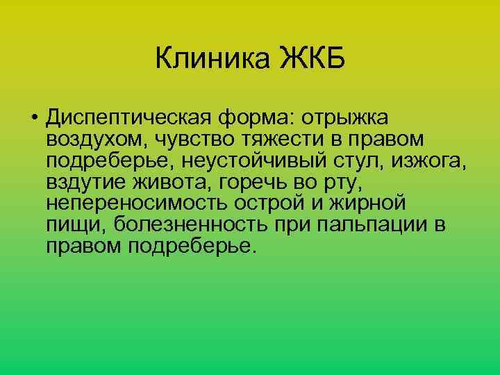 Клиника ЖКБ • Диспептическая форма: отрыжка воздухом, чувство тяжести в правом подреберье, неустойчивый стул,