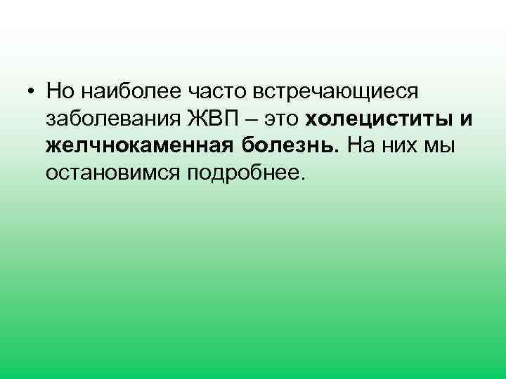  • Но наиболее часто встречающиеся заболевания ЖВП – это холециститы и желчнокаменная болезнь.